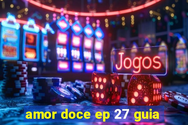 amor doce ep 27 guia